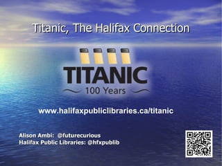 Titanic, The Halifax Connection




      www.halifaxpubliclibraries.ca/titanic


Alison Ambi: @futurecurious
Halifax Public Libraries: @hfxpublib
 