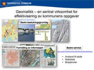 Geomatikk – en sentral virksomhet for
effektivisering av kommunens oppgaver

http://web07/kartklient/intranet/fredrikstad/KlientMatrikkel/

• Avstand til skole
• Naboliste
• Brøyteruter

 