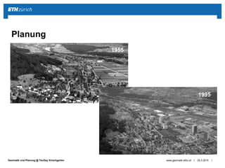 ||Geomatik und Planung @ TecDay Kirschgarten 25.3.2015www.geomatik.ethz.ch
Planung
1955
1995
 