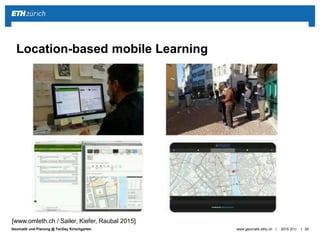 ||Geomatik und Planung @ TecDay Kirschgarten 2015 (01)www.geomatik.ethz.ch 29
Location-based mobile Learning
[www.omleth.ch / Sailer, Kiefer, Raubal 2015]
 