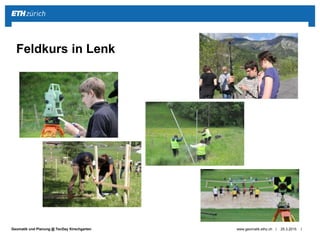 ||Geomatik und Planung @ TecDay Kirschgarten 25.3.2015www.geomatik.ethz.ch
Feldkurs in Lenk
 