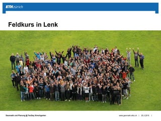||Geomatik und Planung @ TecDay Kirschgarten 25.3.2015www.geomatik.ethz.ch
Feldkurs in Lenk
 