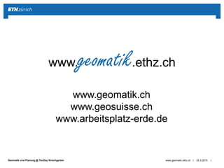 ||Geomatik und Planung @ TecDay Kirschgarten 25.3.2015www.geomatik.ethz.ch
www.geomatik.ethz.ch
www.geomatik.ch
www.geosuisse.ch
www.arbeitsplatz-erde.de
 