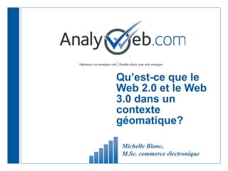 Qu’est-ce que le Web 2.0 et le Web 3.0 dans un contexte géomatique? Michelle Blanc,  M.Sc. commerce électronique 