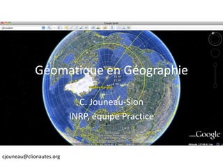 Géomatique en Géographie

                            C. Jouneau-Sion
                          INRP, équipe Eductice


cjouneau@clionautes.org
 