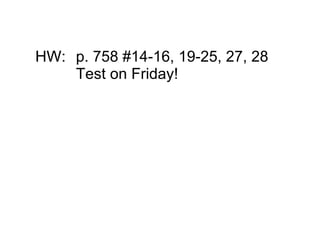 HW: p. 758 #14­16, 19­25, 27, 28
    Test on Friday!
 