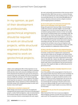 26 GEOSTRATA MAY/JUNE 2015
Lessons Learned from GeoLegends
subject, never realizing the effect of that experience on my
career. Back in New York, I was assigned to help in evaluating
ICOS and other slurry wall contractors bidding on the work.
ICOS submitted the low bid for the work and was selected to
construct the slurry wall. Initially, ICOS had an extraordinary
amount of difficulty working in the New York City geology
and construction environment. I was assigned to the project
in the hope that my exposure to slurry wall work, my Italian
language skills, and my experience in Italy would help move
the project along. ICOS completed the project on time, and I
became a slurry wall “expert.”
Q: What does a consultant company do?
MRCE designs and oversees construction of complicated
underground and marine projects. We assist in the planning of
projects, conduct field investigations, make recommendations
for foundation design and construction, design the founda-
tions or structures, assist in contracting for the work, inspect
the work, and provide instrumentation of the structure and/or
the ground works. MRCE does not own or construct the proj-
ect. We also provide forensic and consulting services to clients
encountering technical, cost, and contracting difficulties on
projects. My prime retirement activity is dispute resolution
and investigating distress and failures.
Q: You’ve done quite a lot of business internationally.
What are the challenges of this type of work?
Being a first-generation American helps. I learned Italian as
a child, then German, and lastly English. I was practically
tri-lingual, but I’ve lost the German through non-use. I have
no hesitancy going anywhere overseas to work. I am usually
there because somebody thinks I have something to offer. My
client might be an American developer who would prefer to
work with me rather than with a local engineer. I can serve as
an intermediary between the local engineers and the client.
Or I could be hired to provide contract documents using U.S.
technology and codes. My secret in working successfully
overseas is do not think or act as if you are superior to the
locals. The locals have a lot of knowledge to bring to the table,
and you should be in a collaborative mode at all times.
Q: Back in the 60s, how did you solve engineering prob-
lems without using computers or finite element modeling?
In the 60s, we did not have sophisticated computational
tools. We had to think our way through to the solution of the
problem. We were forced to think about the solution before we
went to pen and paper. The main computational tool at that
time was the slide rule. I believe the slide rule is appropriately
accurate for geotechnical engineering calculations, consider-
ing the wide variety of soil properties and soil strata found at
most sites. Three significant digits are sufficiently precise for
geotechnical work.
Q: Do you think engineers nowadays depend too much
on technology?
One of the problems with young engineers is that they sit at
the computer before they know what the answer should be. It’s
like driving before you know how to operate an automobile,
which is dangerous. An engineer should be sensitive to the
difference between accuracy and precision. You can be very
precise in a calculation, but be absolutely wrong because
you started with the wrong input. Precision and accuracy
are two very different things. We need to seek accuracy, not
precision. Computer output implies an accuracy which may
be ill-founded.
Q: What advice do you have for young geotechnical
engineers?
What I learned from Nervi was to trust your judgment.
When designing, question yourself. Does the answer you get
make sense? Are the proportions reasonable? Is there any
In my opinion, as part
of their development
as professionals,
geotechnical engineers
should be required
to work on structural
projects, while structural
engineers should be
required to work on
geotechnical projects.
 