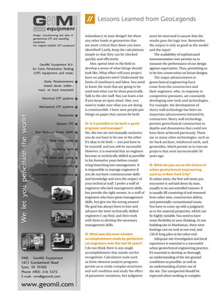 Lessons Learned from GeoLegends
redundancy in your design? Are there
any other loads or geometries that
are more critical than those you have
identified? Lastly, keep the calculations
simple so that they can be checked
quickly and efficiently.
Also, spend time in the field to
develop a sense of what things should
look like. What effect will your project
have on adjacent sites? Understand the
limits of machinery and labor. You need
to know the tools that are going to be
used and what can be done practically.
Talk to the site staff. You can learn a lot
if you keep an open mind. Also, you
need to make sure what you are doing
is constructible. I have seen people put
things on paper that cannot be built.
Q: Is it possible to be both a good
engineer and manager?
Yes, the two are not mutually exclusive;
you do not have to be one or the other.
It’s okay to be both — you just have to
be yourself, and you will be successful.
However, it is essential that an engineer
become as technically skilled as possible
in his formative years before consid-
ering branching into management. It
is impossible to manage engineers if
you do not have commensurate skills
and knowledge and earn the respect of
your technical staff. I prefer a staff of
engineers who lack management skills,
but provide the right answer, to a staff of
engineers who have great management
skills, but give me the wrong answer!
My goal has always been to hire and
advance the most technically skilled
engineers I can find, and then work
with them to develop the necessary
management skills.
Q: What was the most notable
accomplishment made by geotechni-
cal engineers over the last 50 years?
I do not think there is any single
accomplishment that stands out for
recognition. Calculation tools such
as finite element analysis programs
permit us to study complex structures
and soil condition and study the effect
of parameter variations, but judgment
must be exercised to assure that the
results pass the logic test. Remember,
the output is only as good as the model
and the input!
The availability of sophisticated
instrumentation now permits us to
measure the performance of our design
against expectation. Thus, permitting us
to be less conservative on future designs.
The major advancements in
geotechnical engineering have
come from the constructors and
their engineers, who, in response to
competitive pressures, are constantly
developing new tools and technologies.
For example, the development of
slurry wall technology has been an
important advancement initiated by
contractors. Slurry wall technology
permits geotechnical construction to
depths and dimensions that could not
have been achieved previously. There
are so many other technologies, such as
tie-back anchors, reinforced earth, and
geotextiles, which permit us to execute
projects that were inconceivable 50
years ago.
Q: What do you see as the future of
urban geotechnical engineering,
such as in New York City?
In urban areas, the first soil strata you
encounter is soil laid down by man,
usually in an uncontrolled manner. It
is usually fill consisting of soil removed
from other sites, construction debris,
and potentially contaminated waste.
You have to come up with a judgment
as to the material properties, which can
be highly variable.You need to have
some flexibility in your thinking. At one
building site in Manhattan, there were
footings cast on rock at one end, and
150-ft-long piles at the other end.
Adequate site investigation and local
experience is essential to a successful
urban geotechnical engineering practice.
It’s essential to develop as thorough
an understanding of the site ground
conditions as possible, as well as
an understanding of prior use of
the site. The unexpected should be
expected when working in complex
 
