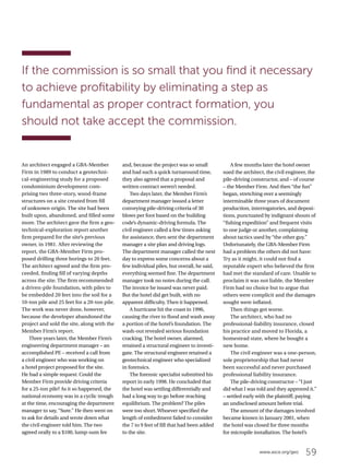 59www.asce.org/geo
An architect engaged a GBA-Member
Firm in 1989 to conduct a geotechni-
cal-engineering study for a proposed
condominium development com-
prising two three-story, wood-frame
structures on a site created from fill
of unknown origin. The site had been
built upon, abandoned, and filled some
more. The architect gave the firm a geo-
technical-exploration report another
firm prepared for the site’s previous
owner, in 1981. After reviewing the
report, the GBA-Member Firm pro-
posed drilling three borings to 20 feet.
The architect agreed and the firm pro-
ceeded, finding fill of varying depths
across the site. The firm recommended
a driven-pile foundation, with piles to
be embedded 20 feet into the soil for a
10-ton pile and 25 feet for a 20-ton pile.
The work was never done, however,
because the developer abandoned the
project and sold the site, along with the
Member Firm’s report.
Three years later, the Member Firm’s
engineering department manager – an
accomplished PE – received a call from
a civil engineer who was working on
a hotel project proposed for the site.
He had a simple request: Could the
Member Firm provide driving criteria
for a 25-ton pile? As it so happened, the
national economy was in a cyclic trough
at the time, encouraging the department
manager to say, “Sure.” He then went on
to ask for details and wrote down what
the civil engineer told him. The two
agreed orally to a $100, lump-sum fee
and, because the project was so small
and had such a quick turnaround time,
they also agreed that a proposal and
written contract weren’t needed.
Two days later, the Member Firm’s
department manager issued a letter
conveying pile-driving criteria of 30
blows per foot based on the building
code’s dynamic-driving formula. The
civil engineer called a few times asking
for assistance, then sent the department
manager a site plan and driving logs.
The department manager called the next
day to express some concerns about a
few individual piles, but overall, he said,
everything seemed fine. The department
manager took no notes during the call.
The invoice he issued was never paid.
But the hotel did get built, with no
apparent difficulty. Then it happened.
A hurricane hit the coast in 1996,
causing the river to flood and wash away
a portion of the hotel’s foundation. The
wash-out revealed serious foundation
cracking. The hotel owner, alarmed,
retained a structural engineer to investi-
gate. The structural engineer retained a
geotechnical engineer who specialized
in forensics.
The forensic specialist submitted his
report in early 1998. He concluded that
the hotel was settling differentially and
had a long way to go before reaching
equilibrium. The problem? The piles
were too short. Whoever specified the
length of embedment failed to consider
the 7 to 9 feet of fill that had been added
to the site.
A few months later the hotel owner
sued the architect, the civil engineer, the
pile-driving constructor, and – of course
– the Member Firm. And then “the fun”
began, stretching over a seemingly
interminable three years of document
production, interrogatories, and deposi-
tions, punctuated by indignant shouts of
“fishing expedition” and frequent visits
to one judge or another, complaining
about tactics used by “the other guy.”
Unfortunately, the GBA-Member Firm
had a problem the others did not have:
Try as it might, it could not find a
reputable expert who believed the firm
had met the standard of care. Unable to
proclaim it was not liable, the Member
Firm had no choice but to argue that
others were complicit and the damages
sought were inflated.
Then things got worse.
The architect, who had no
professional-liability insurance, closed
his practice and moved to Florida, a
homestead state, where he bought a
new home.
The civil engineer was a one-person,
sole proprietorship that had never
been successful and never purchased
professional liability insurance.
The pile-driving constructor – “I just
did what I was told and they approved it.”
– settled early with the plaintiff, paying
an undisclosed amount before trial.
The amount of the damages involved
became known in January 2001, when
the hotel was closed for three months
for micropile installation. The hotel’s
If the commission is so small that you find it necessary
to achieve profitability by eliminating a step as
fundamental as proper contract formation, you
should not take accept the commission.
 
