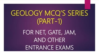 GEOLOGY MCQ’S SERIES
(PART-1)
FOR NET, GATE, JAM,
AND OTHER
ENTRANCE EXAMS
 
