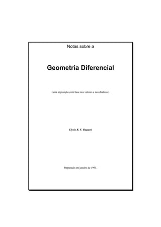 Notas sobre a
Geometria Diferencial
(uma exposição com base nos vetores e nos diádicos)
Elysio R. F. Ruggeri
Preparado em janeiro de 1995.
 