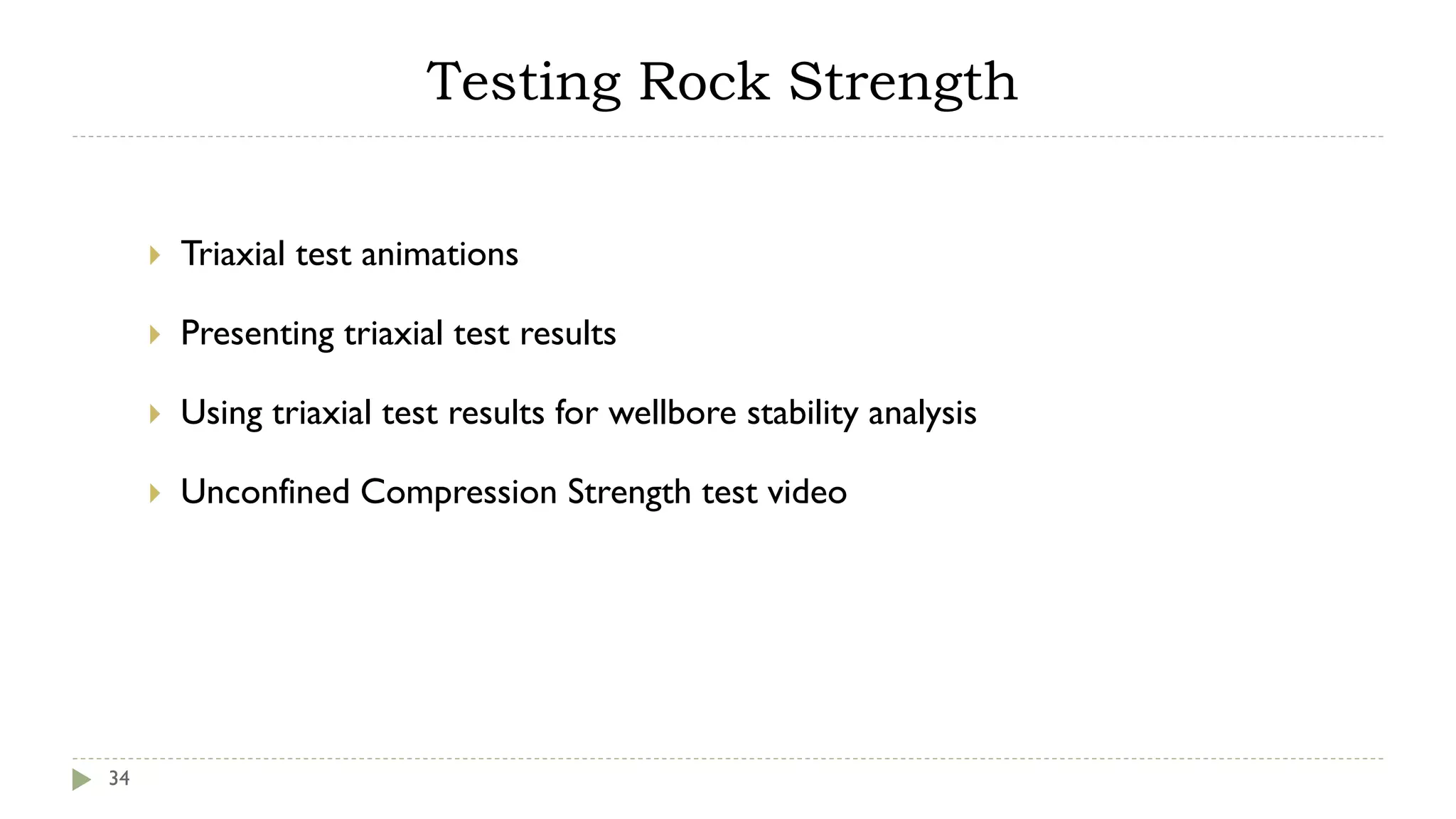 Testing Rock Strength
34
 Triaxial test animations
 Presenting triaxial test results
 Using triaxial test results for wellbore stability analysis
 Unconfined Compression Strength test video
 