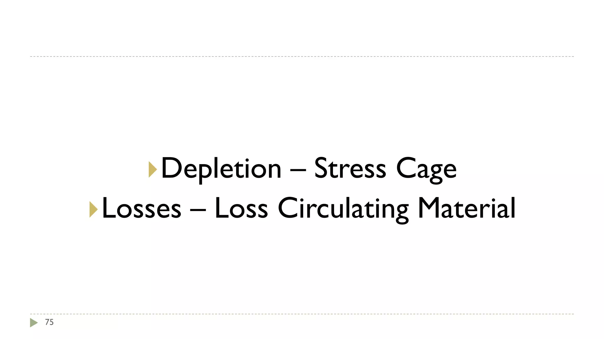 75
Depletion – Stress Cage
Losses – Loss Circulating Material
 
