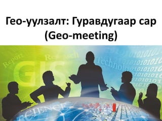 Гео-уулзалт: Гуравдугаар сар
(Geo-meeting)
 