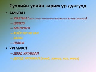 Сүүлийн үеийн зарим үр дүнгүүд
• АМЬТАН
– ХӨХТӨН (идэгч-өвсөн тэжээлтэн ба идүүлэгч ба мар идэштэн)
– ШУВУУ
– МӨЛХӨГЧ
– ХОЁР НУТАГТАН
– ЗАГАС
– ШАВЖ
• УРГАМАЛ
– ДЭЭД УРГАМАЛ
– ДООД УРГАМАЛ (хөвд, замаг, хаг, мөөг)
 