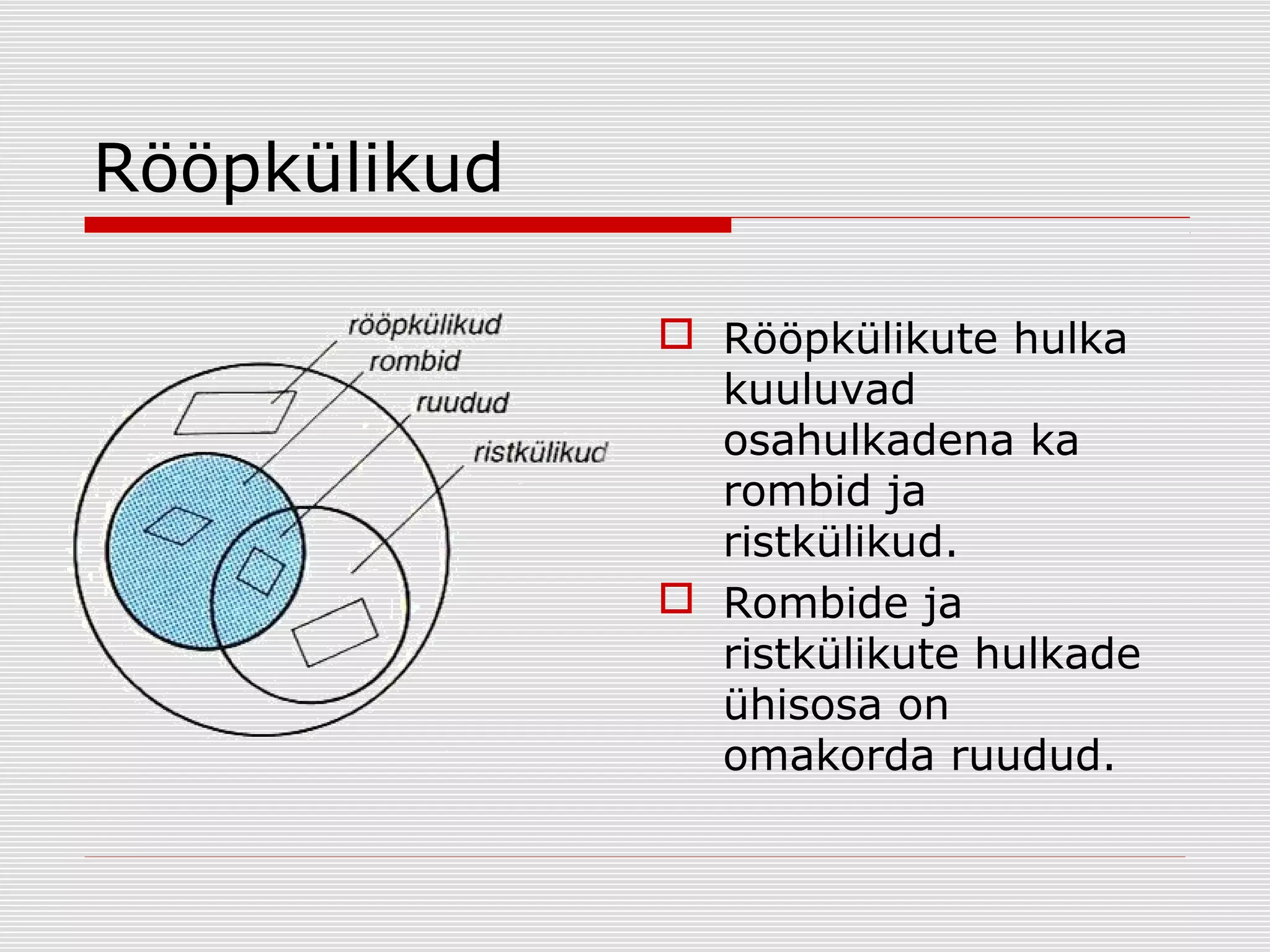 Rööpkülikud
 Rööpkülikute hulka
kuuluvad
osahulkadena ka
rombid ja
ristkülikud.
 Rombide ja
ristkülikute hulkade
ühisosa on
omakorda ruudud.

 