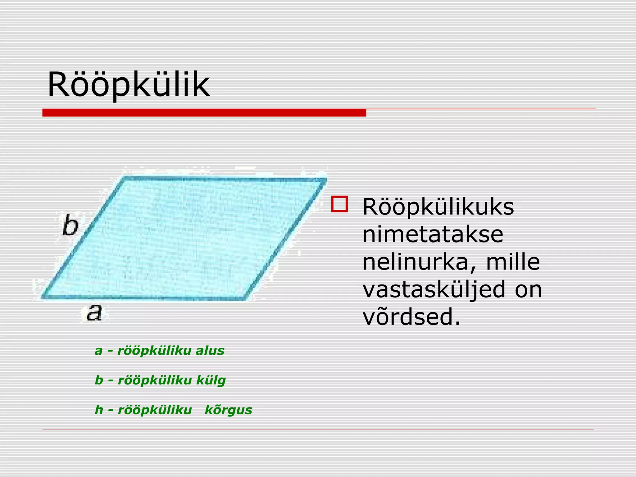 Rööpkülik

 Rööpkülikuks
nimetatakse
nelinurka, mille
vastasküljed on
võrdsed.
a - rööpküliku alus
b - rööpküliku külg
h - rööpküliku

kõrgus

 