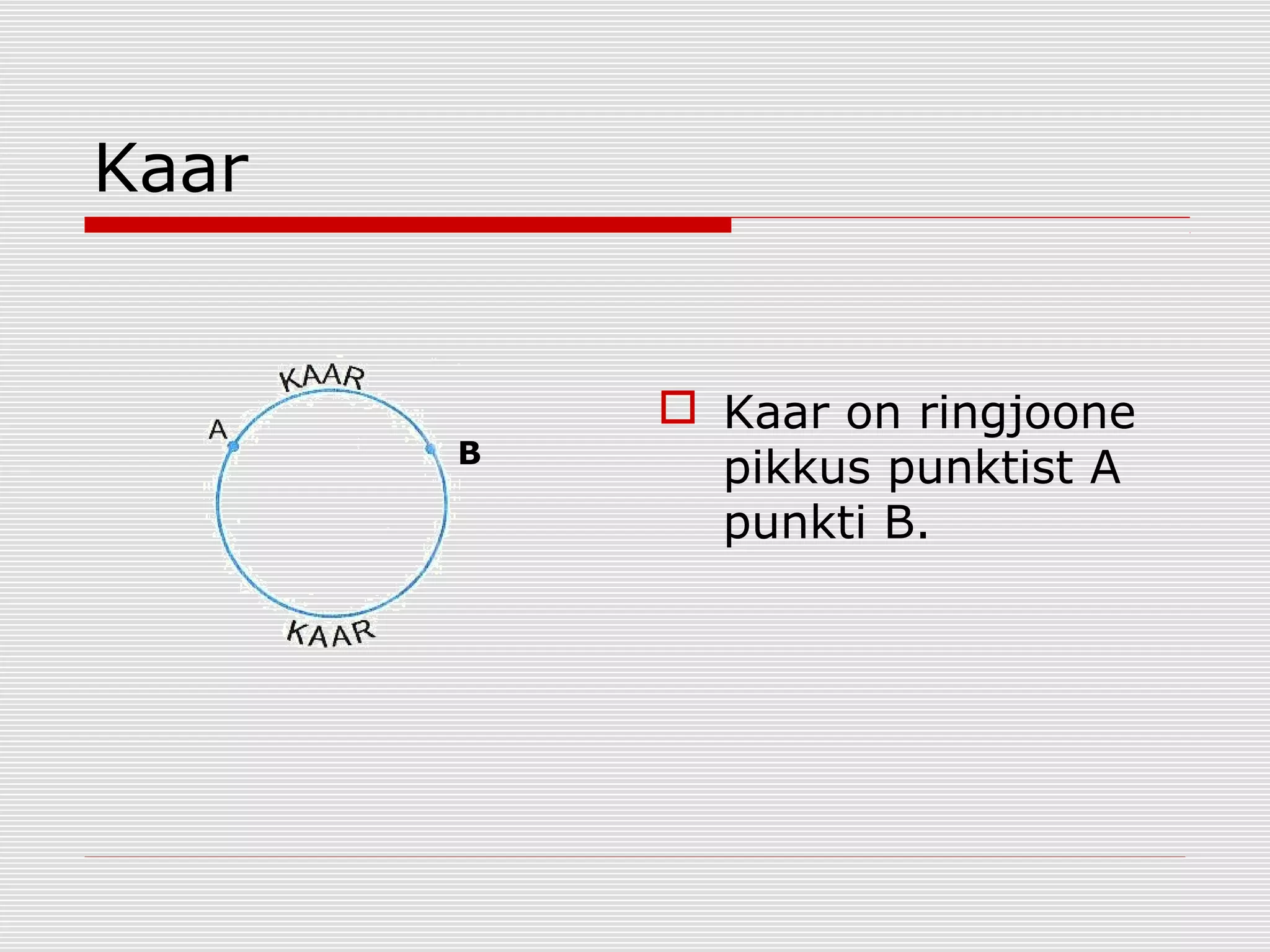 Kaar

B

 Kaar on ringjoone
pikkus punktist A
punkti B.

 