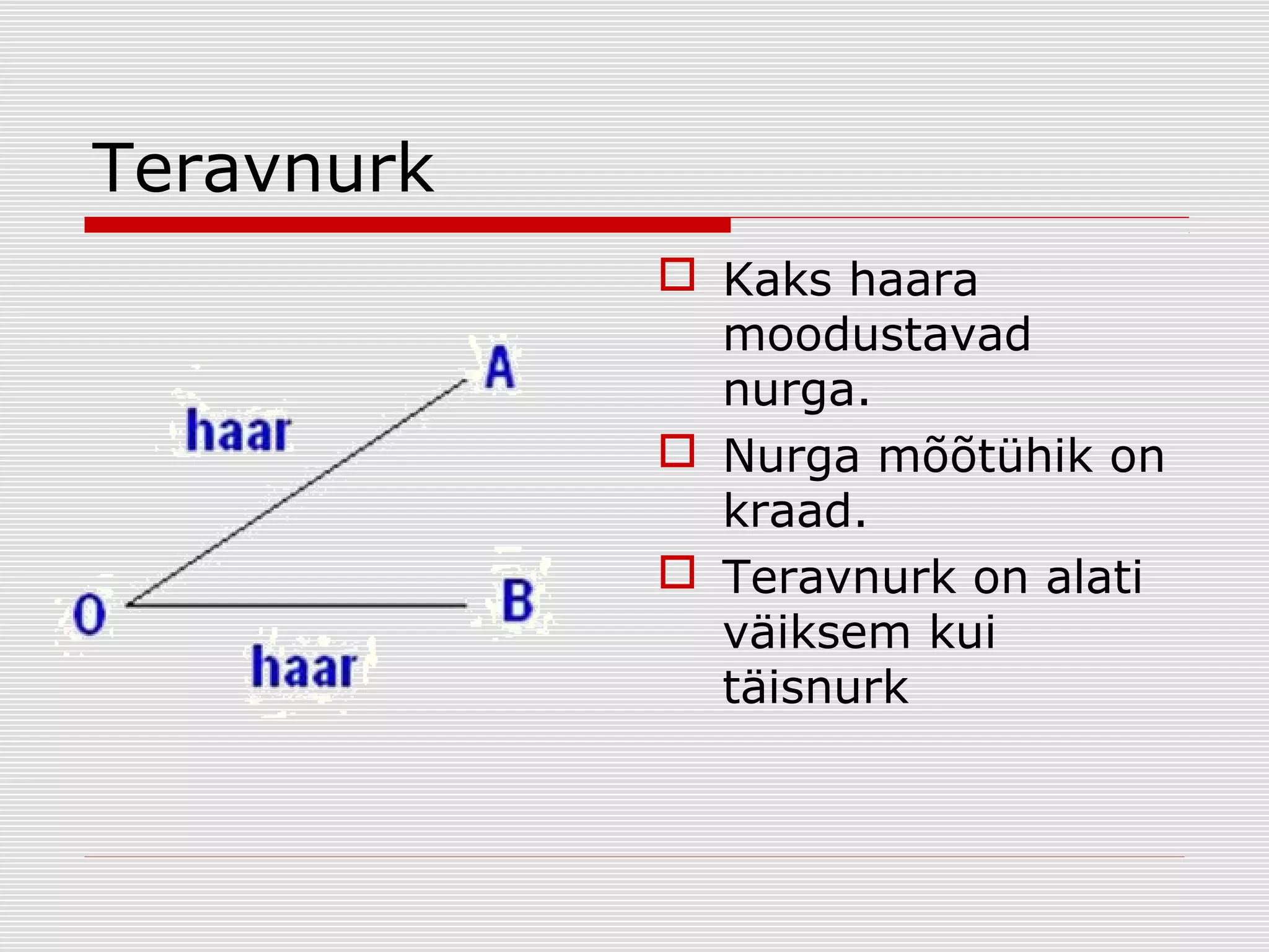 Teravnurk
 Kaks haara
moodustavad
nurga.
 Nurga mõõtühik on
kraad.
 Teravnurk on alati
väiksem kui
täisnurk

 