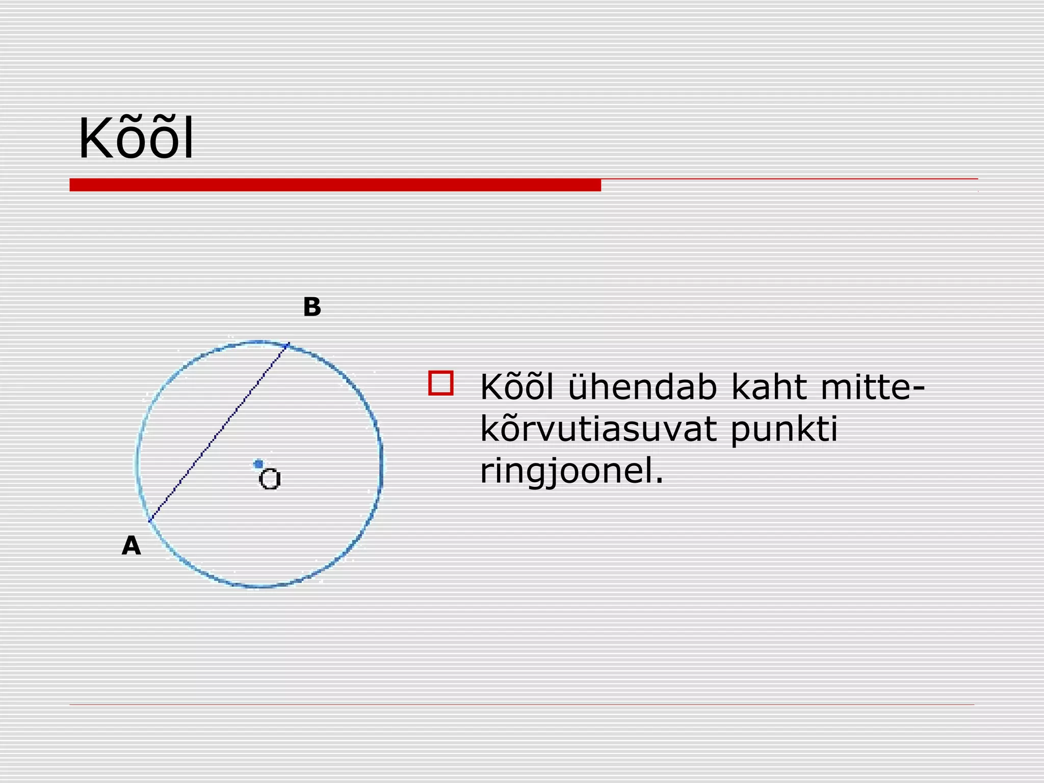 Kõõl
B

 Kõõl ühendab kaht mittekõrvutiasuvat punkti
ringjoonel.
A

 