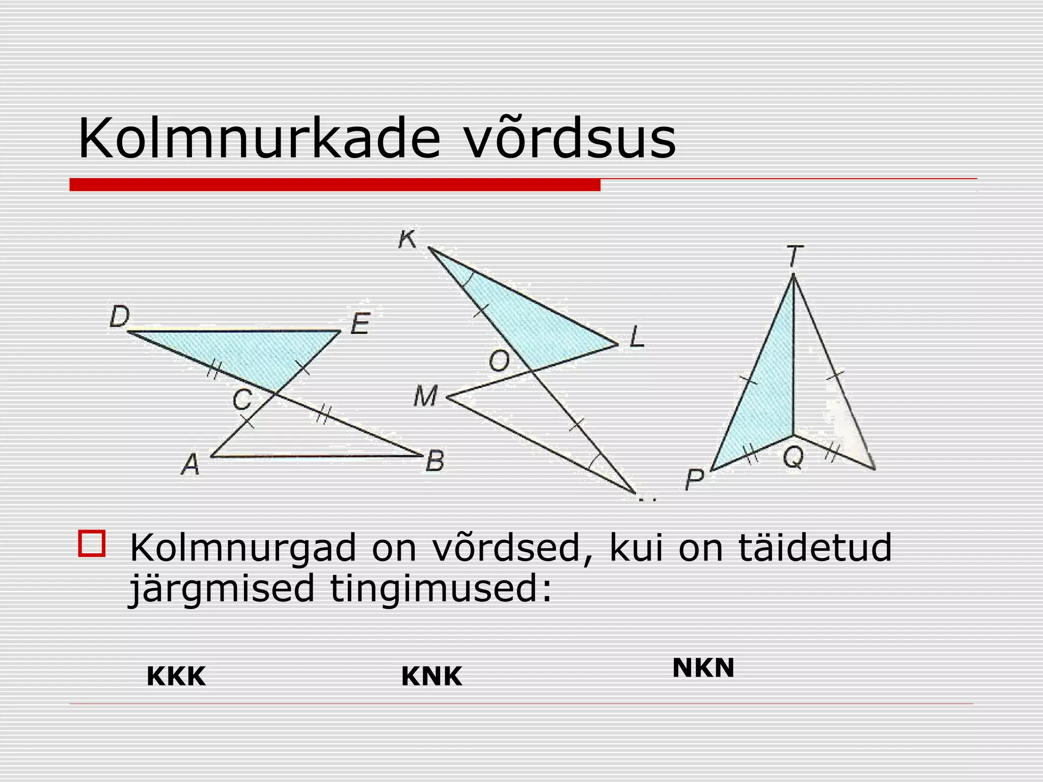 Kolmnurkade võrdsus

 Kolmnurgad on võrdsed, kui on täidetud
järgmised tingimused:
KKK

KNK

NKN

 