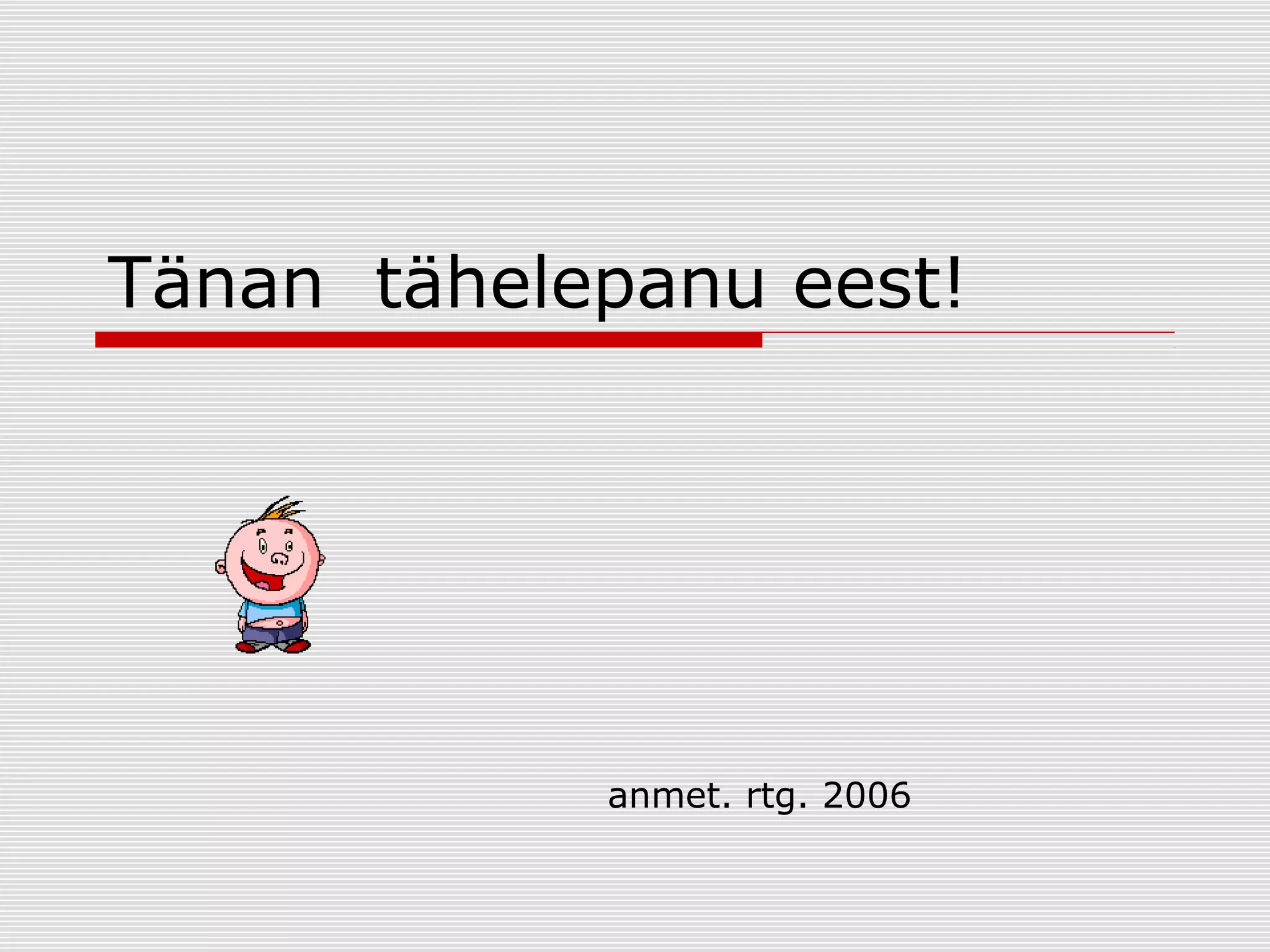 Tänan tähelepanu eest!

anmet. rtg. 2006

 