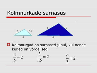 Kolmnurkade sarnasus

 Kolmnurgad on sarnased juhul, kui nende
küljed on võrdelised.

4
=2
2

3
=2
1,5

6
=2
3

 