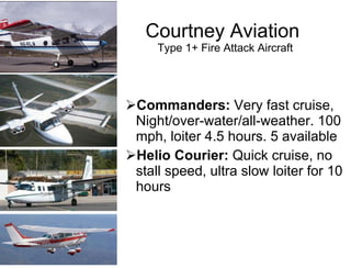 Courtney Aviation  Type 1+ Fire Attack Aircraft <ul><ul><li>Commanders:  Very fast cruise, Night/over-water/all-weather. 1...