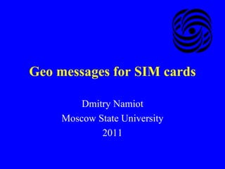 Geo messages for SIM cards Dmitry Namiot Moscow State University 2011 