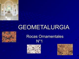 GEOMETALURGIAGEOMETALURGIA
Rocas OrnamentalesRocas Ornamentales
N°1N°1
 