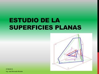 ESTUDIO DE LA
SUPERFICIES PLANAS
07/06/2015
Ing. José Moncada Morales
 