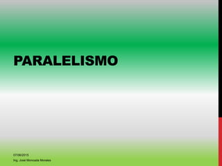 PARALELISMO
07/06/2015
Ing. José Moncada Morales
 