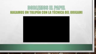 HAGAMOS UN TULIPÁN CON LA TÉCNICA DEL ORIGAMI
 