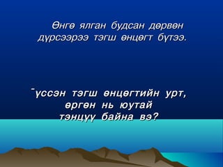 ªíãº ÿëãàí áóäñàí äºðâºí
 ä¿ðñýýðýý òýãø ºíöºãò á¿òýý.




¯¿ññýí òýãø   ºíöºãòèéí óðò,
      ºðãºí   íü þóòàé
     òýíö¿¿   áàéíà âý?
 
