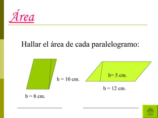 Área Hallar el área de cada paralelogramo: b = 8 cm. h = 10 cm. h= 5 cm. b = 12 cm. _________________  _____________________ 