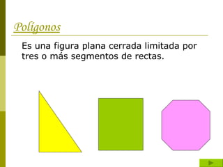 Polígonos Es una figura plana cerrada limitada por tres o más segmentos de rectas. 