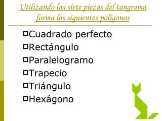 Utilizando las siete piezas del tangrama forma los siguientes polígonos Cuadrado perfecto Rectángulo Paralelogramo Trapecio Triángulo Hexágono 