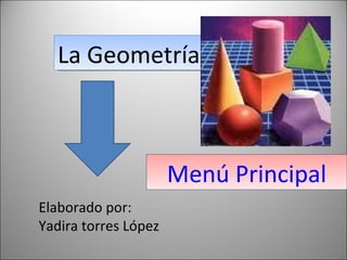 Menú   Principal La Geometría Elaborado por:  Yadira torres López 