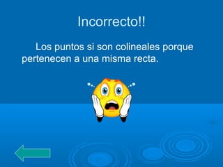 Incorrecto!!
Los puntos si son colineales porque
pertenecen a una misma recta.
 