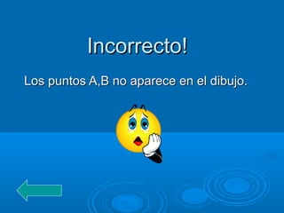 Incorrecto!Incorrecto!
Los puntos A,B no aparece en el dibujo.Los puntos A,B no aparece en el dibujo.
 