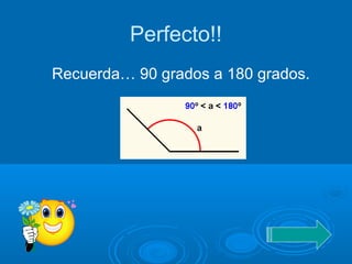 Perfecto!!
Recuerda… 90 grados a 180 grados.
 