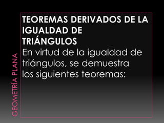 TEOREMAS DERIVADOS DE LA
IGUALDAD DE
TRIÁNGULOS
En virtud de la igualdad de
triángulos, se demuestra
los siguientes teoremas:
 
