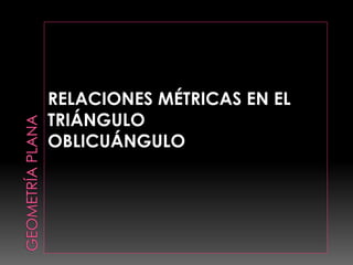 RELACIONES MÉTRICAS EN EL
TRIÁNGULO
OBLICUÁNGULO
 