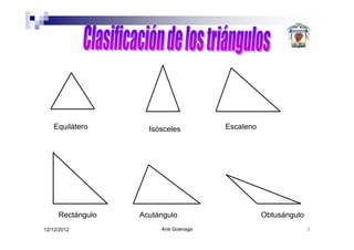 Equilátero       Isósceles        Escaleno




     Rectángulo   Acutángulo                    Obtusángulo
12/12/2012             Ane Goenaga                            5
 