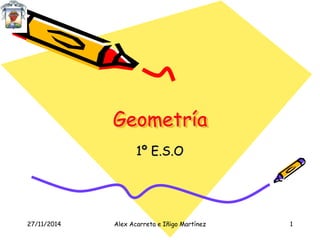 Geometría 
1º E.S.O 
27/11/2014 Alex Acarreta e Iñigo Martínez 1 
 