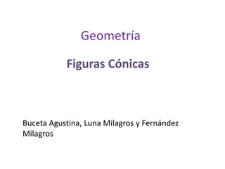Geometría
Figuras Cónicas
Buceta Agustina, Luna Milagros y Fernández
Milagros
 