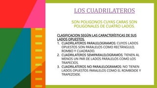SON POLIGONOS CUYAS CARAS SON
POLIGONALES DE CUATRO LADOS.
LOS CUADRILATEROS
CLASIFICACION SEGÚN LAS CARACTERÍSTICAS DE SU...