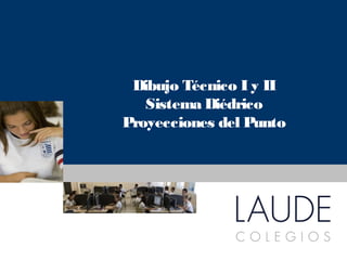 www.colegioslaude.com
Dibujo Técnico I y II
Sistema Diédrico
Proyecciones del Punto
 