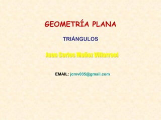 GEOMETRÍA PLANA EMAIL:   [email_address] Juan Carlos Muñoz Villarroel TRIÁNGULOS 