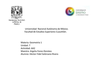 Universidad Nacional Autónoma de México.
Facultad de Estudios Superiores Cuautitlán.
Materia: Geometría 1
Unidad: 7
Actividad: AA2
Maestra: Argelia Fones Doroteo
Alumno: Héctor Fidel Solórzano Rivera
 